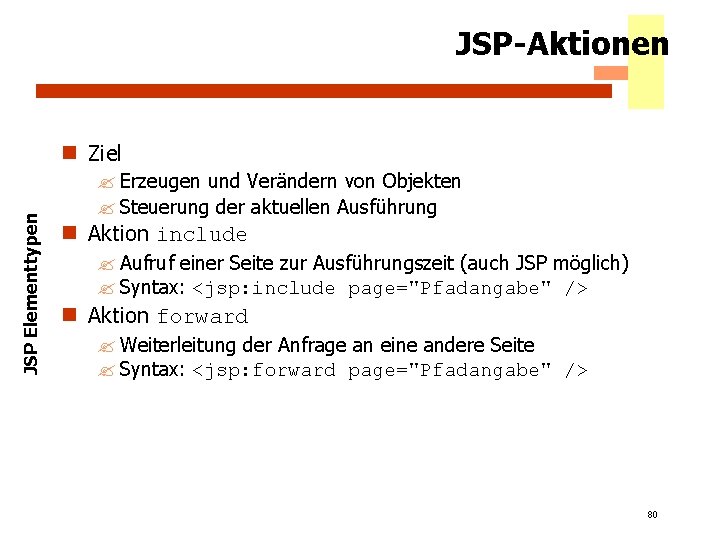 JSP-Aktionen JSP Elementtypen n Ziel ? Erzeugen und Verändern von Objekten ? Steuerung der