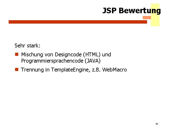 JSP Bewertung Sehr stark: n Mischung von Designcode (HTML) und Programmiersprachencode (JAVA) n Trennung