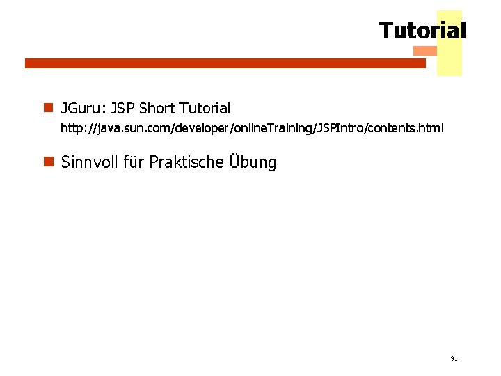 Tutorial n JGuru: JSP Short Tutorial http: //java. sun. com/developer/online. Training/JSPIntro/contents. html n Sinnvoll