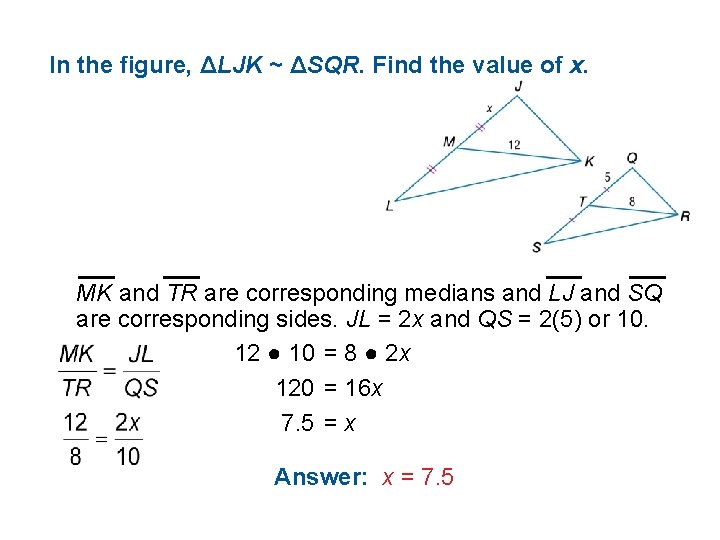 In the figure, ΔLJK ~ ΔSQR. Find the value of x. MK and TR
