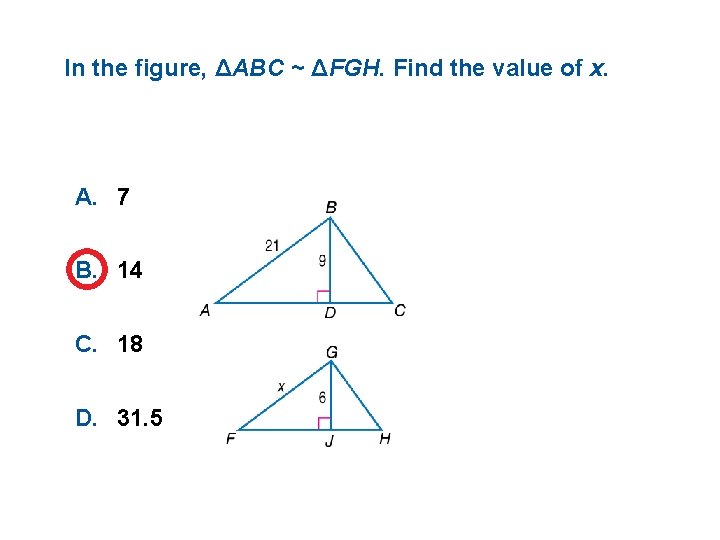 In the figure, ΔABC ~ ΔFGH. Find the value of x. A. 7 B.