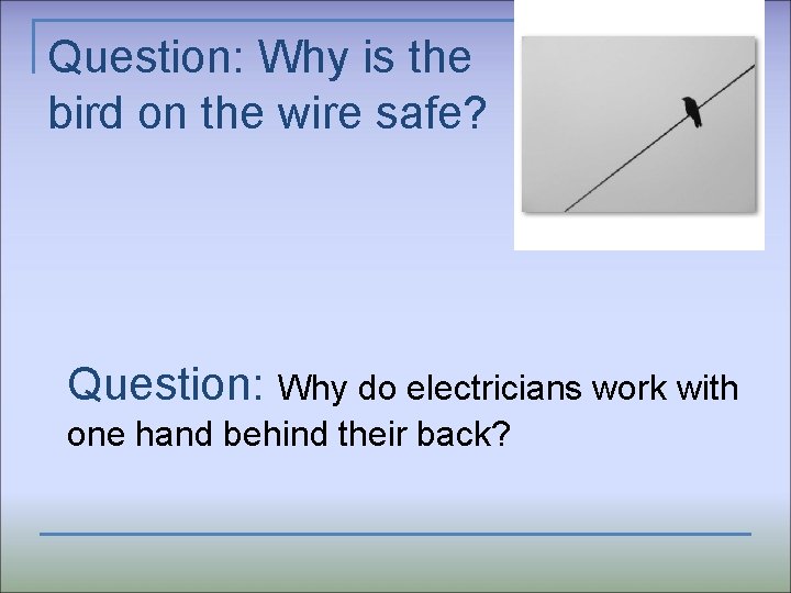 Question: Why is the bird on the wire safe? Question: Why do electricians work