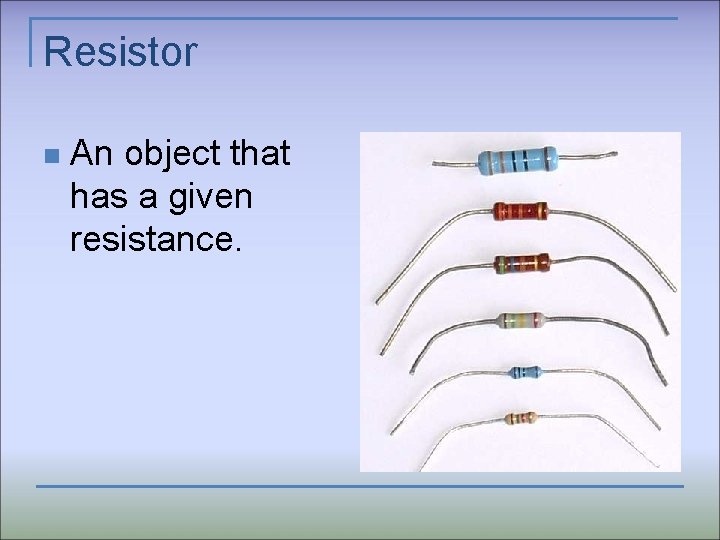 Resistor n An object that has a given resistance. 