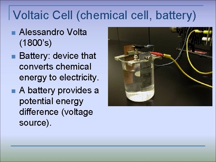 Voltaic Cell (chemical cell, battery) n n n Alessandro Volta (1800’s) Battery: device that