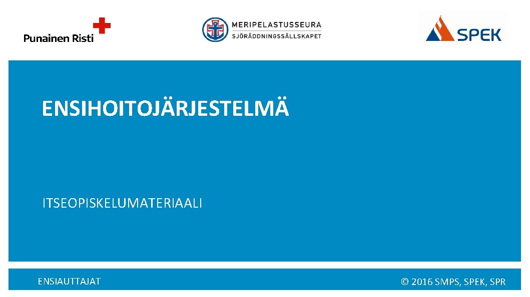 ENSIHOITOJÄRJESTELMÄ ITSEOPISKELUMATERIAALI ENSIAUTTAJAT © 2016 SMPS, SPEK, SPR 