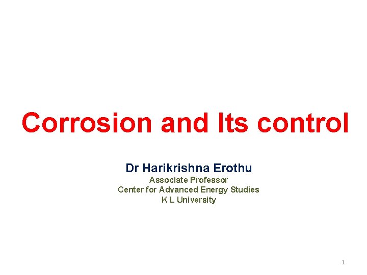 Corrosion and Its control Dr Harikrishna Erothu Associate Professor Center for Advanced Energy Studies