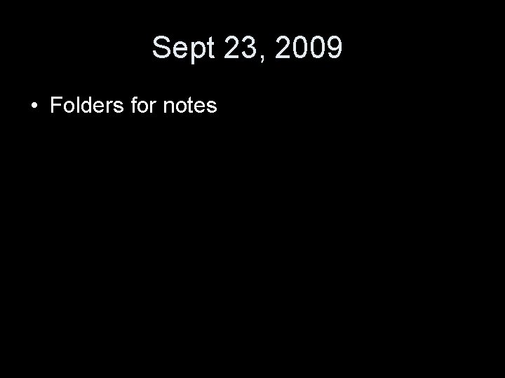 Sept 23, 2009 • Folders for notes 