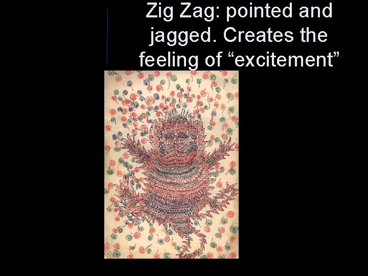 Zig Zag: pointed and jagged. Creates the feeling of “excitement” 