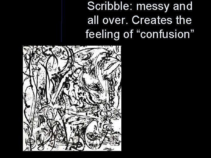 Scribble: messy and all over. Creates the feeling of “confusion” 