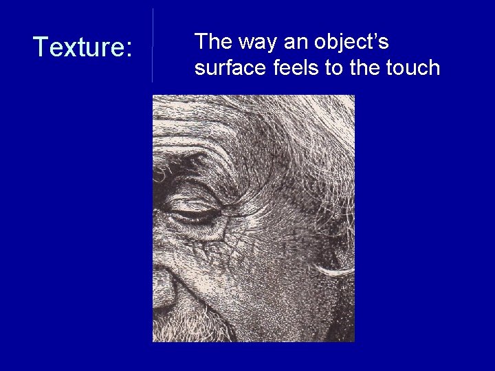 Texture: The way an object’s surface feels to the touch 