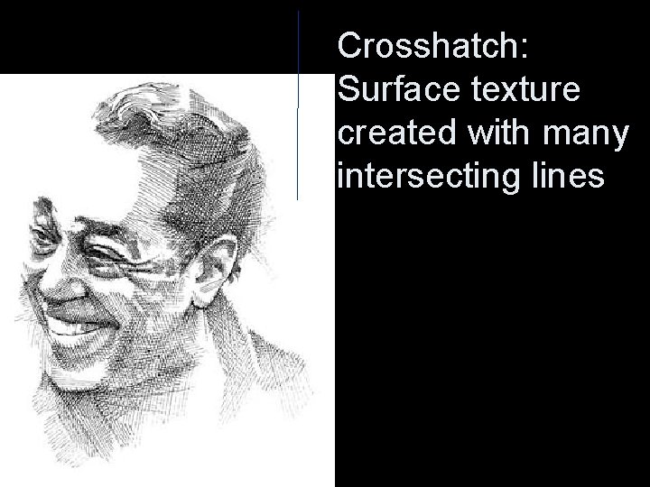 Crosshatch: Surface texture created with many intersecting lines 