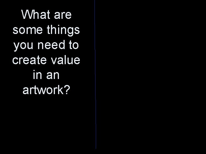 What are some things you need to create value in an artwork? 