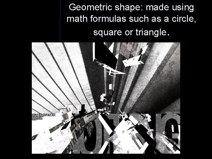 Geometric shape: made using math formulas such as a circle, square or triangle. 