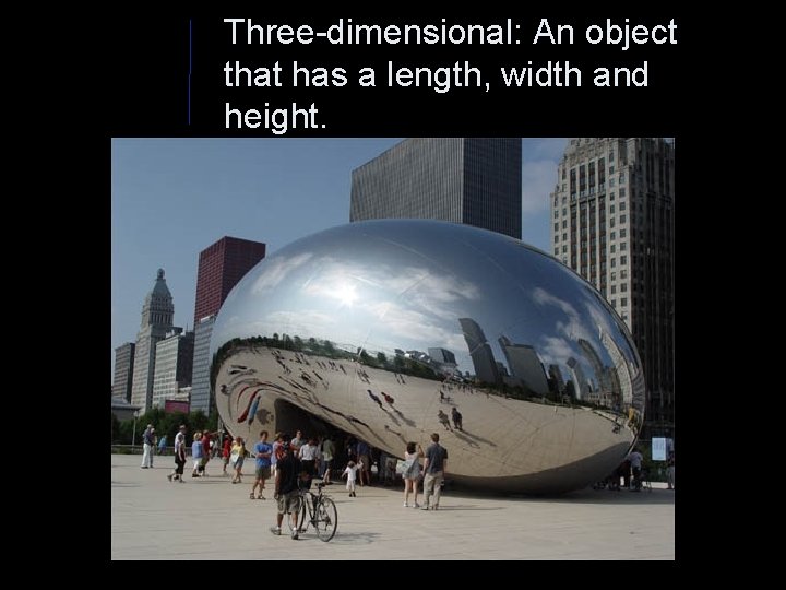 Three-dimensional: An object that has a length, width and height. 