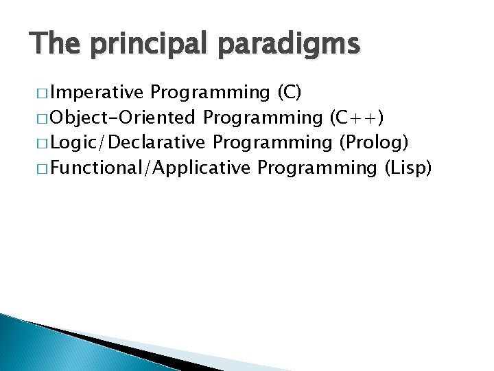 The principal paradigms � Imperative Programming (C) � Object-Oriented Programming (C++) � Logic/Declarative Programming