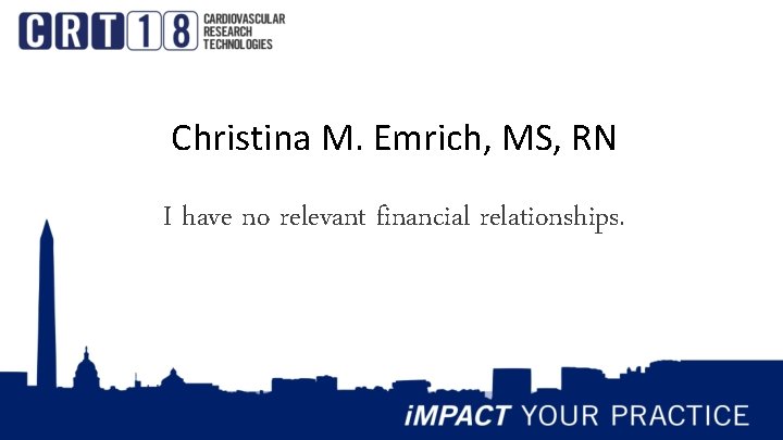 Christina M. Emrich, MS, RN I have no relevant financial relationships. 