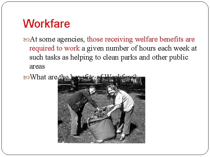 Workfare At some agencies, those receiving welfare benefits are required to work a given