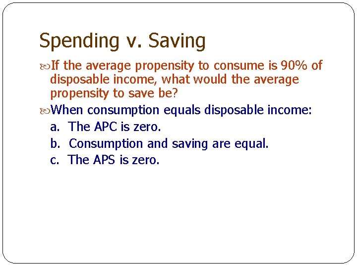 Spending v. Saving If the average propensity to consume is 90% of disposable income,