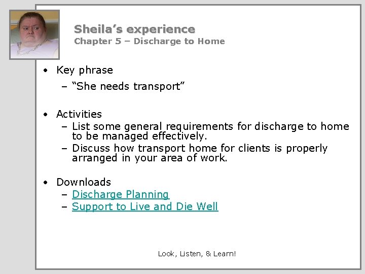 Sheila’s experience Chapter 5 – Discharge to Home • Key phrase – “She needs