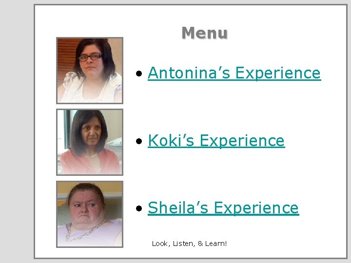 Menu • Antonina’s Experience • Koki’s Experience • Sheila’s Experience Look, Listen, & Learn!