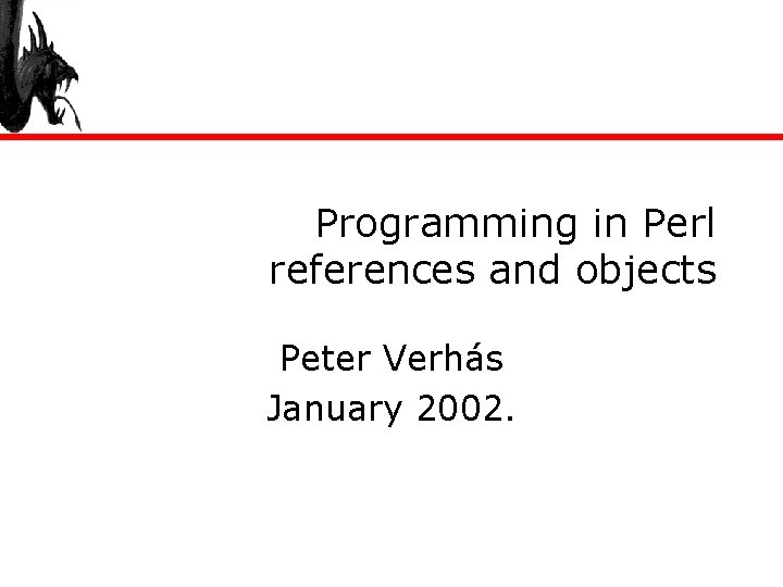 Programming in Perl references and objects Peter Verhás January 2002. 
