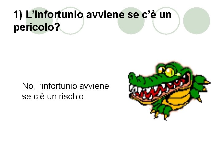 1) L’infortunio avviene se c’è un pericolo? No, l’infortunio avviene se c’è un rischio.