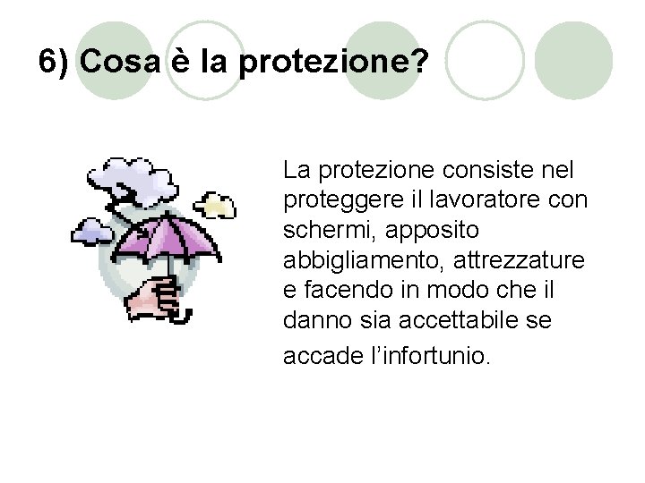 6) Cosa è la protezione? La protezione consiste nel proteggere il lavoratore con schermi,