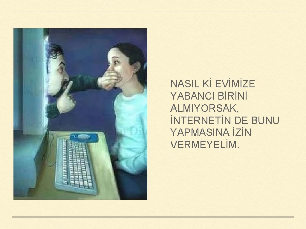 NASIL Kİ EVİMİZE YABANCI BİRİNİ ALMIYORSAK, İNTERNETİN DE BUNU YAPMASINA İZİN VERMEYELİM. 