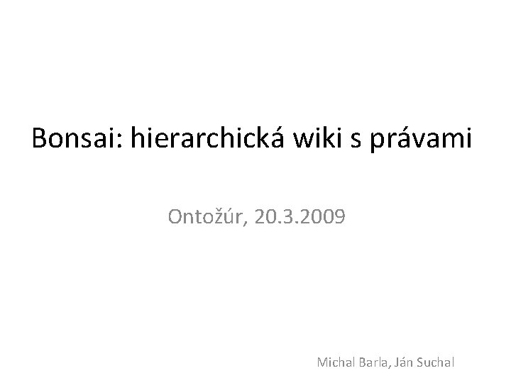 Bonsai: hierarchická wiki s právami Ontožúr, 20. 3. 2009 Michal Barla, Ján Suchal 