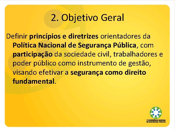 2. Objetivo Geral Definir princípios e diretrizes orientadores da Política Nacional de Segurança Pública,