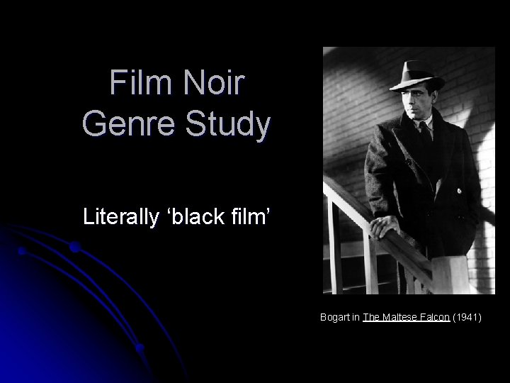 Film Noir Genre Study Literally ‘black film’ Bogart in The Maltese Falcon (1941) 