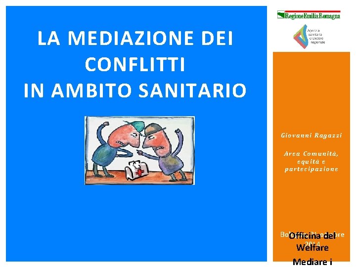 LA MEDIAZIONE DEI CONFLITTI IN AMBITO SANITARIO Giovanni Ragazzi Area Comunità, equità e partecipazione