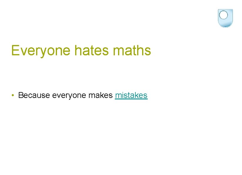 Everyone hates maths • Because everyone makes mistakes 