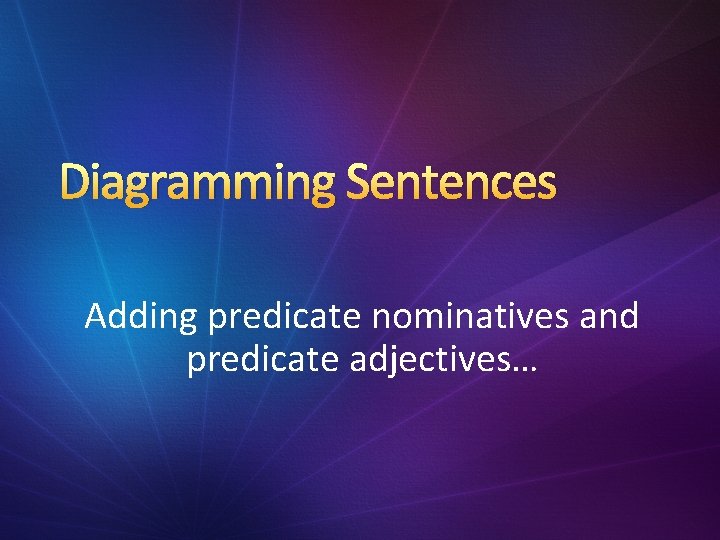 Diagramming Sentences Adding predicate nominatives and predicate adjectives… 