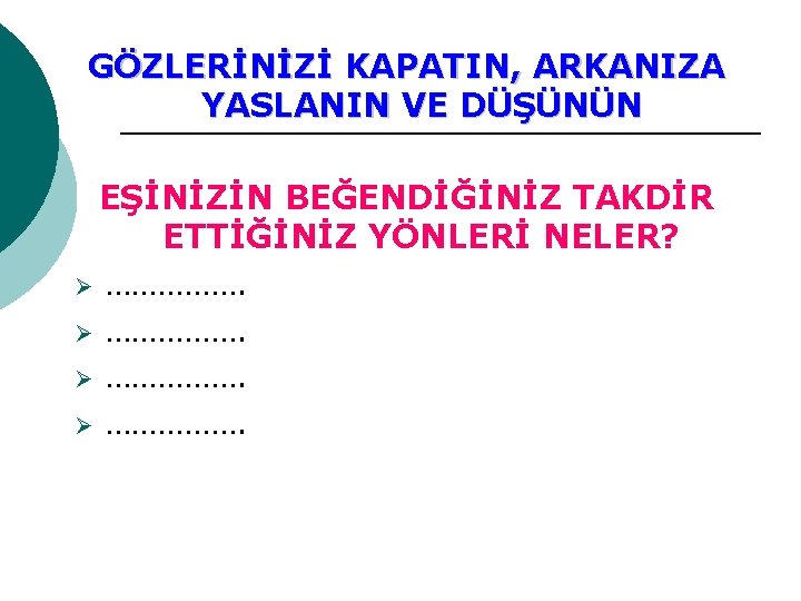 GÖZLERİNİZİ KAPATIN, ARKANIZA YASLANIN VE DÜŞÜNÜN EŞİNİZİN BEĞENDİĞİNİZ TAKDİR ETTİĞİNİZ YÖNLERİ NELER? Ø …………….