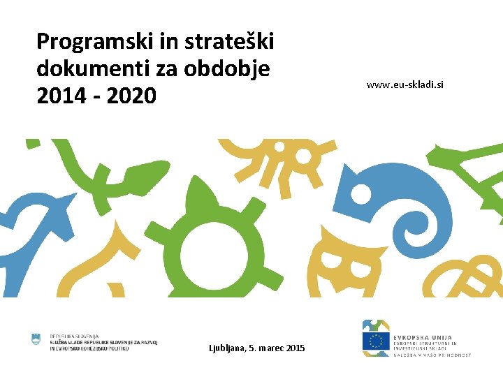 Programski in strateški dokumenti za obdobje 2014 - 2020 Ljubljana, 5. marec 2015 www.