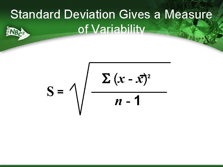 Standard Deviation Gives a Measure of Variability S= (x - x) n-1 2 