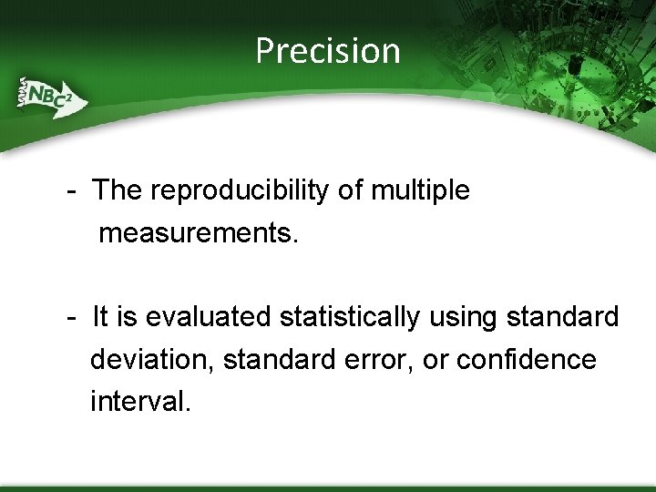 Precision - The reproducibility of multiple measurements. - It is evaluated statistically using standard