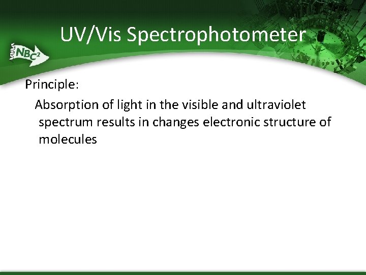 UV/Vis Spectrophotometer Principle: Absorption of light in the visible and ultraviolet spectrum results in
