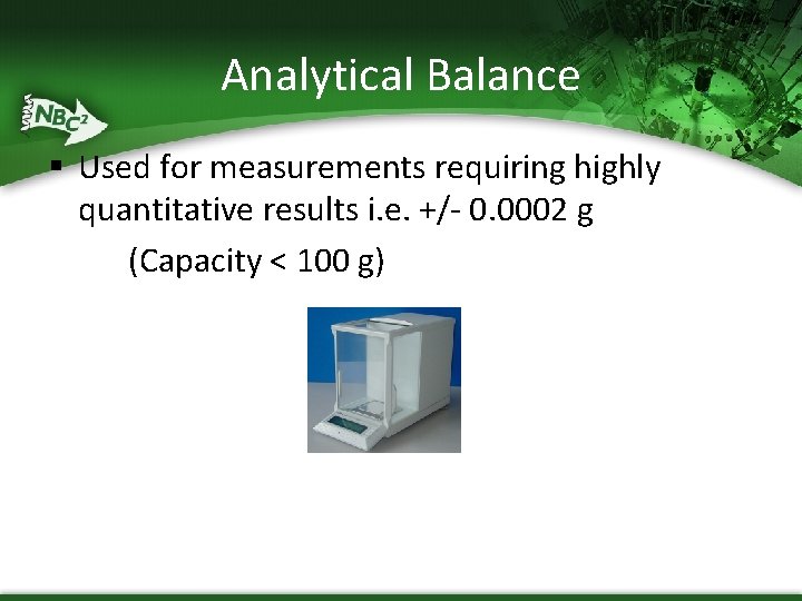 Analytical Balance § Used for measurements requiring highly quantitative results i. e. +/- 0.