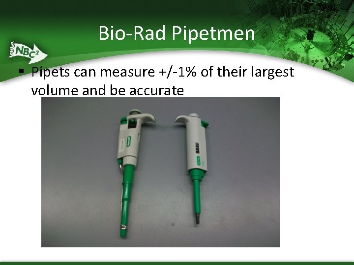 Bio-Rad Pipetmen § Pipets can measure +/-1% of their largest volume and be accurate