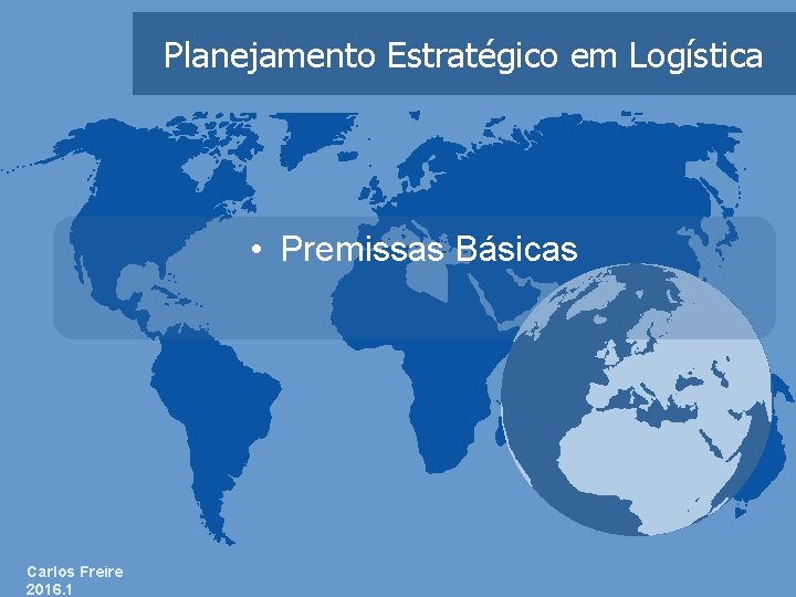 Planejamento Estratégico em Logística • Premissas Básicas Carlos Freire 2016. 1 