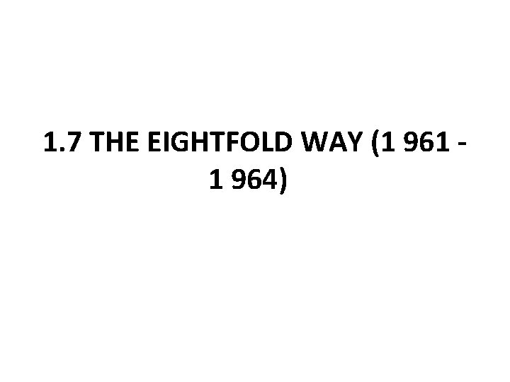 1. 7 THE EIGHTFOLD WAY (1 961 1 964) 