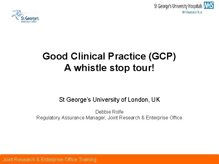 Good Clinical Practice (GCP) A whistle stop tour! St George’s University of London, UK