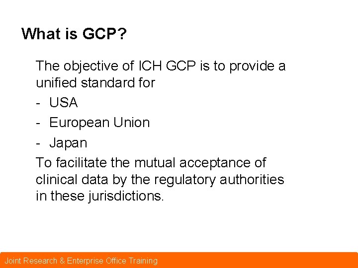 What is GCP? The objective of ICH GCP is to provide a unified standard