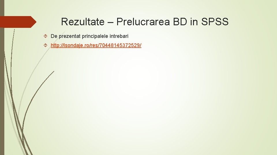 Rezultate – Prelucrarea BD in SPSS De prezentat principalele intrebari http: //isondaje. ro/res/70448145372529/ 