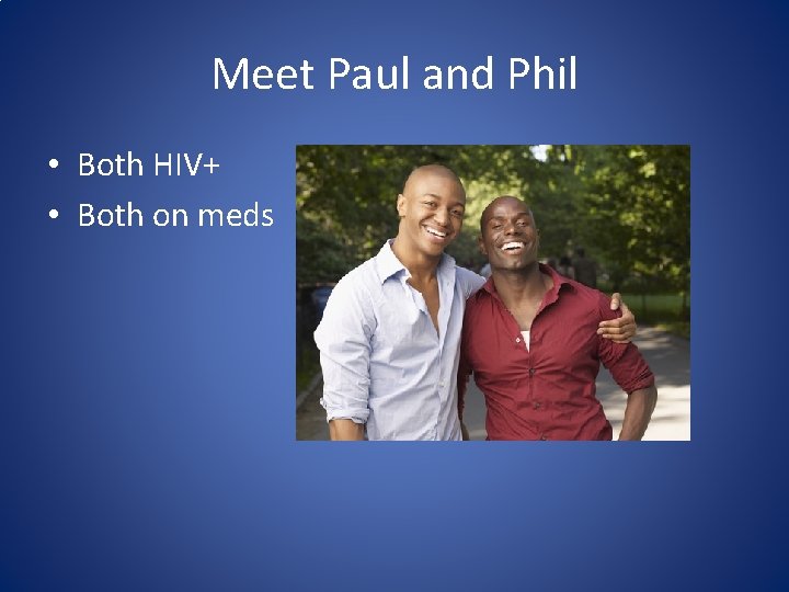 Meet Paul and Phil • Both HIV+ • Both on meds 