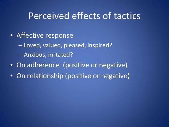 Perceived effects of tactics • Affective response – Loved, valued, pleased, inspired? – Anxious,