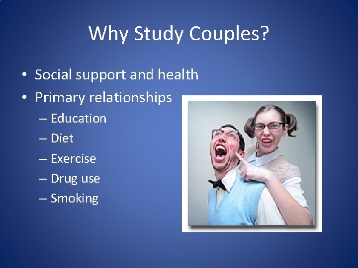 Why Study Couples? • Social support and health • Primary relationships – Education –