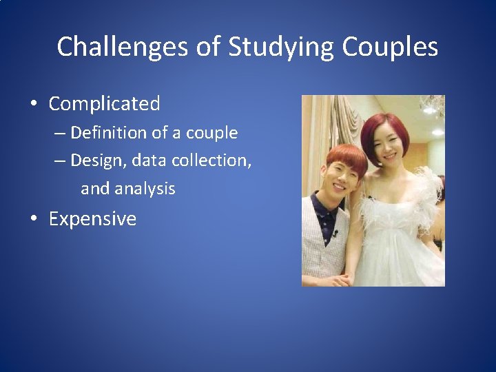 Challenges of Studying Couples • Complicated – Definition of a couple – Design, data